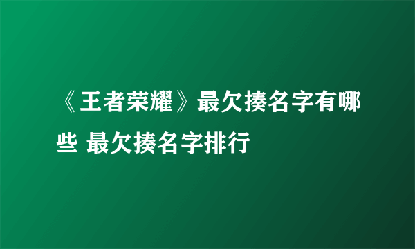 《王者荣耀》最欠揍名字有哪些 最欠揍名字排行