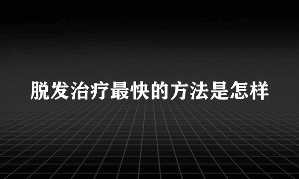 脱发治疗最快的方法是怎样