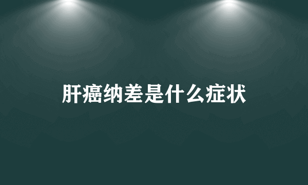 肝癌纳差是什么症状