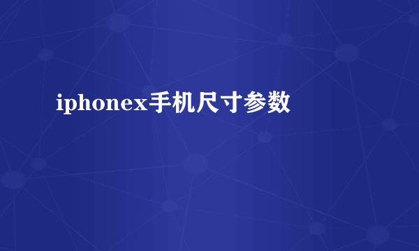 iphonex手机尺寸参数