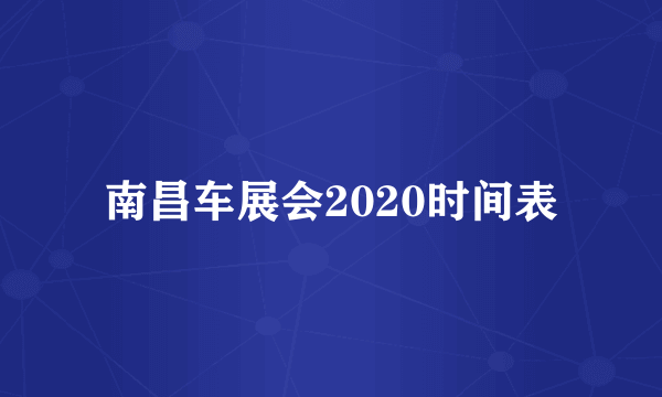 南昌车展会2020时间表