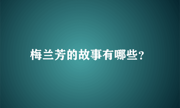 梅兰芳的故事有哪些？