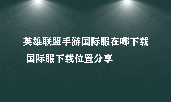 英雄联盟手游国际服在哪下载 国际服下载位置分享