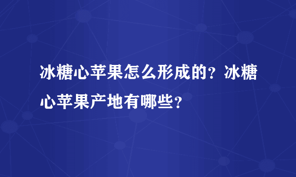 冰糖心苹果怎么形成的？冰糖心苹果产地有哪些？