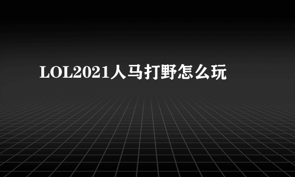 LOL2021人马打野怎么玩