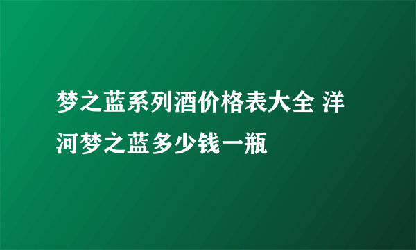 梦之蓝系列酒价格表大全 洋河梦之蓝多少钱一瓶