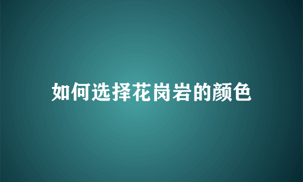 如何选择花岗岩的颜色