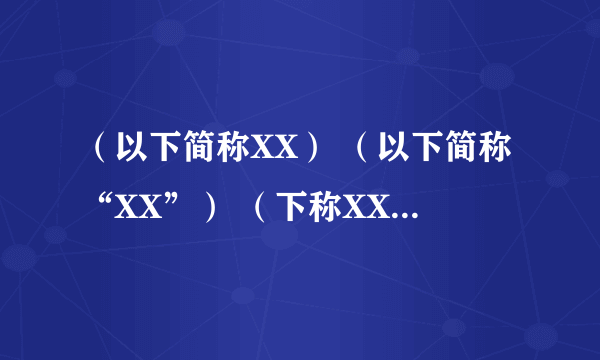 （以下简称XX） （以下简称“XX”） （下称XX） （下称“XX”） 那个规范