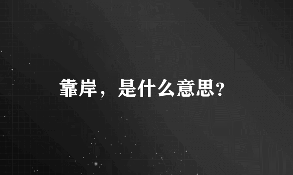 靠岸，是什么意思？