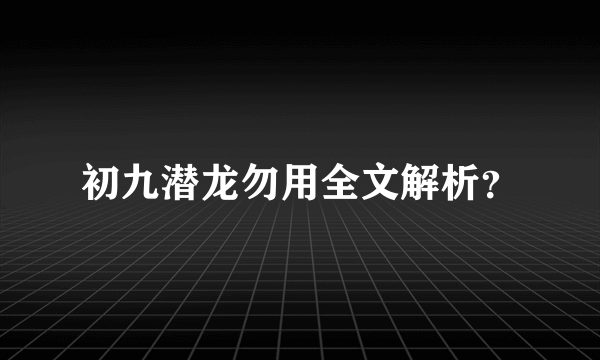 初九潜龙勿用全文解析？