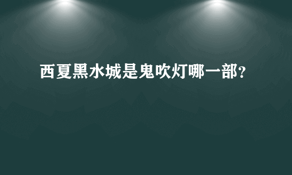 西夏黑水城是鬼吹灯哪一部？