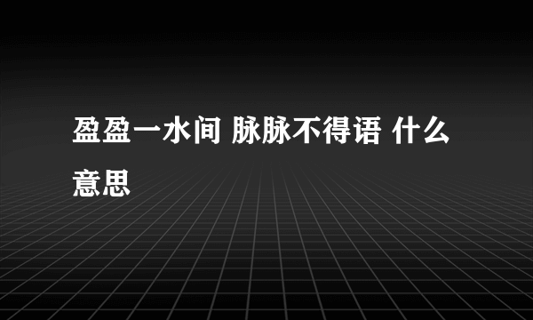 盈盈一水间 脉脉不得语 什么意思