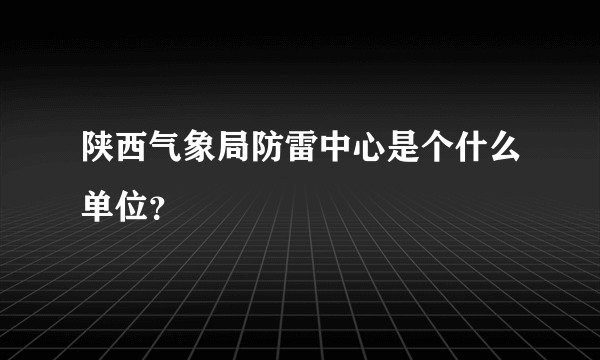 陕西气象局防雷中心是个什么单位？