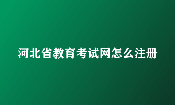 河北省教育考试网怎么注册