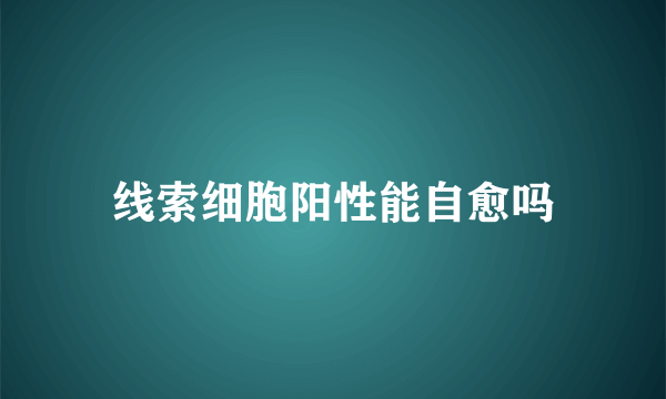 线索细胞阳性能自愈吗