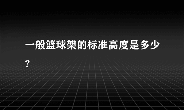 一般篮球架的标准高度是多少？