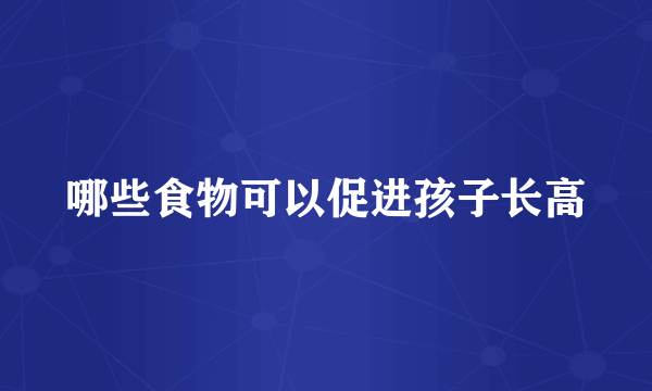 哪些食物可以促进孩子长高