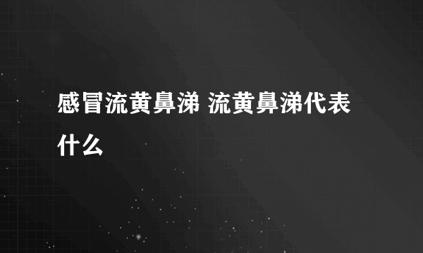 感冒流黄鼻涕 流黄鼻涕代表什么