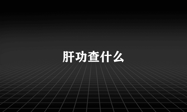 肝功查什么