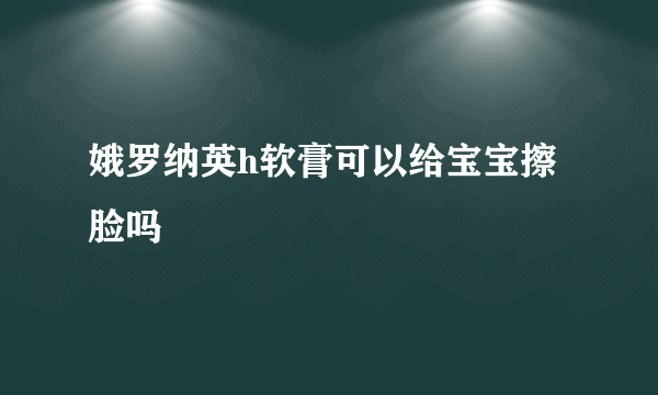 娥罗纳英h软膏可以给宝宝擦脸吗