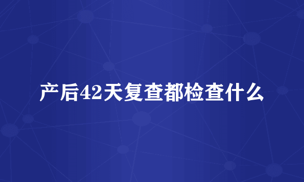 产后42天复查都检查什么