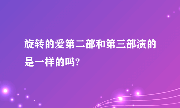 旋转的爱第二部和第三部演的是一样的吗?