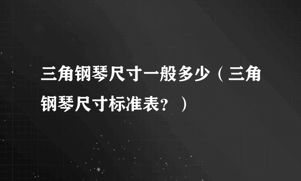 三角钢琴尺寸一般多少（三角钢琴尺寸标准表？）