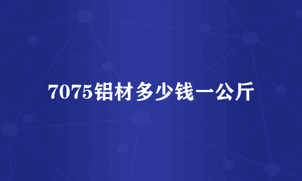 7075铝材多少钱一公斤