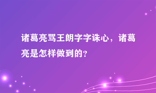 诸葛亮骂王朗字字诛心，诸葛亮是怎样做到的？