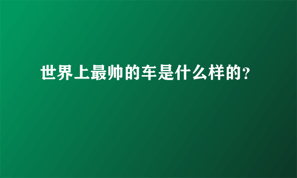 世界上最帅的车是什么样的？