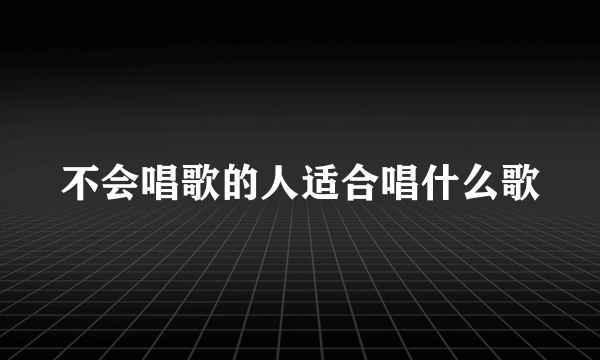 不会唱歌的人适合唱什么歌