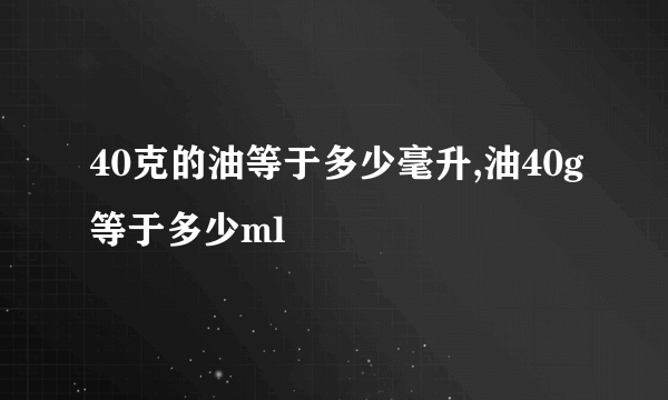 40克的油等于多少毫升,油40g等于多少ml