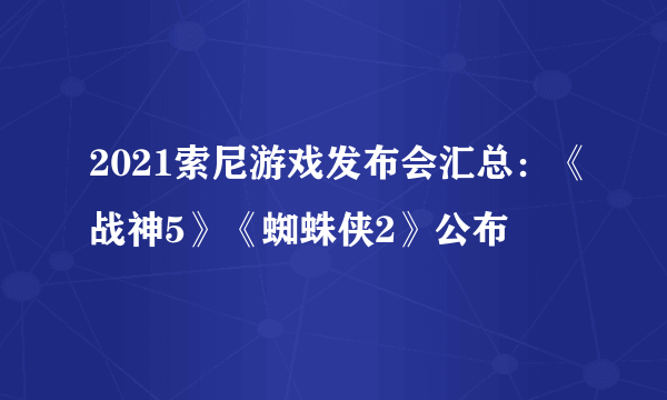 2021索尼游戏发布会汇总：《战神5》《蜘蛛侠2》公布