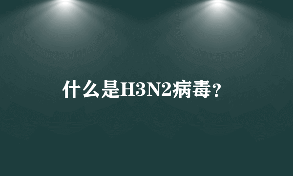 什么是H3N2病毒？