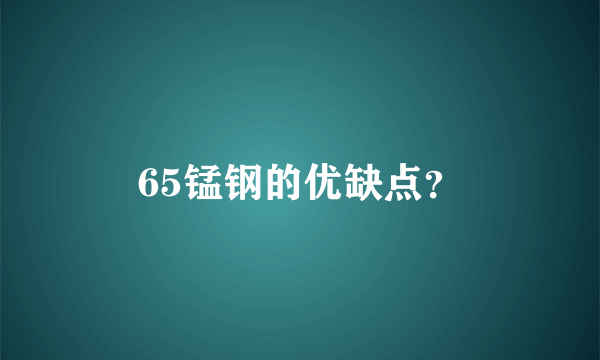 65锰钢的优缺点？