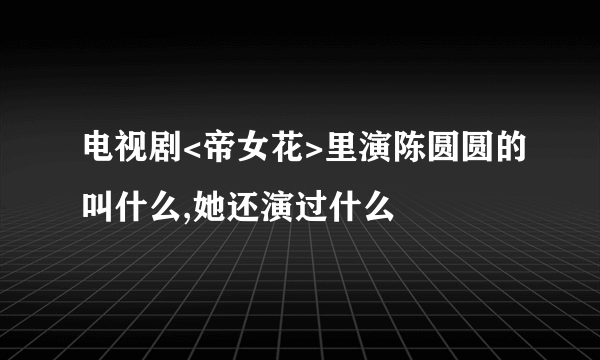 电视剧<帝女花>里演陈圆圆的叫什么,她还演过什么