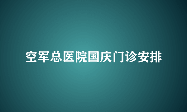 空军总医院国庆门诊安排