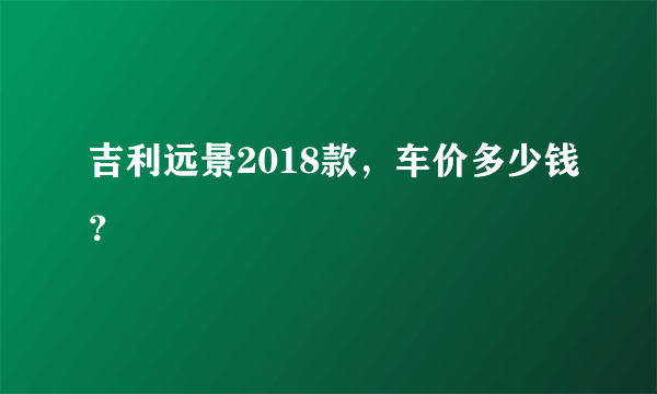 吉利远景2018款，车价多少钱？