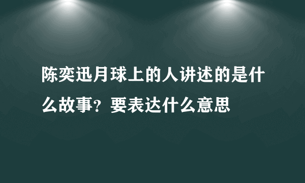 陈奕迅月球上的人讲述的是什么故事？要表达什么意思