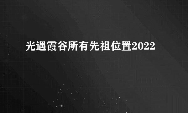 光遇霞谷所有先祖位置2022