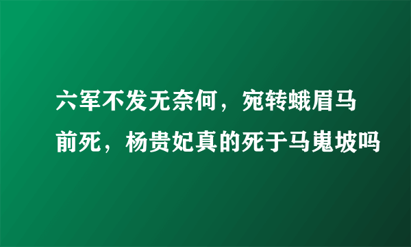 六军不发无奈何，宛转蛾眉马前死，杨贵妃真的死于马嵬坡吗