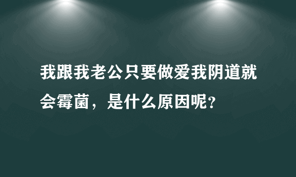 我跟我老公只要做爱我阴道就会霉菌，是什么原因呢？