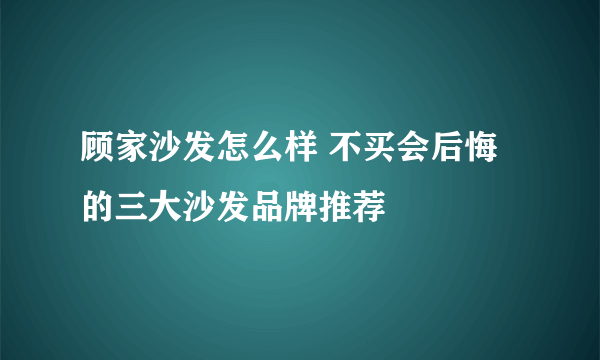 顾家沙发怎么样 不买会后悔的三大沙发品牌推荐