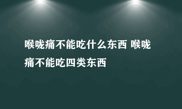 喉咙痛不能吃什么东西 喉咙痛不能吃四类东西