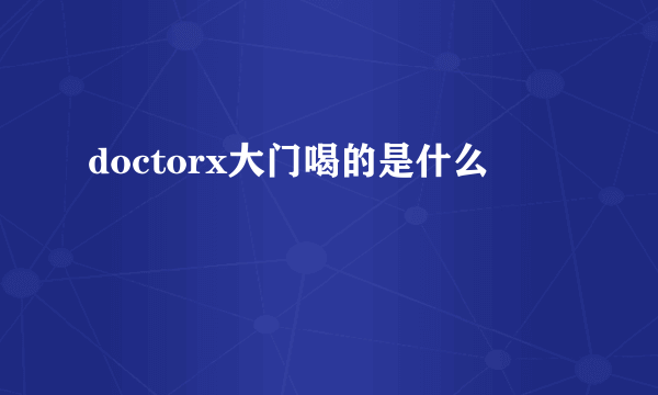 doctorx大门喝的是什么