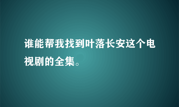 谁能帮我找到叶落长安这个电视剧的全集。