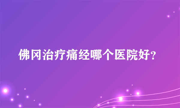 佛冈治疗痛经哪个医院好？