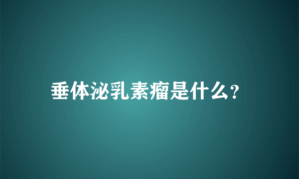 垂体泌乳素瘤是什么？