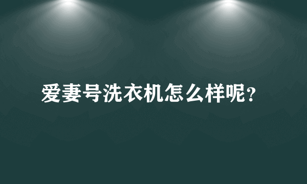 爱妻号洗衣机怎么样呢？