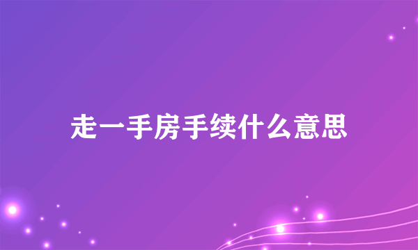 走一手房手续什么意思